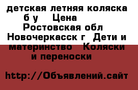 детская летняя коляска (б/у) › Цена ­ 3 000 - Ростовская обл., Новочеркасск г. Дети и материнство » Коляски и переноски   